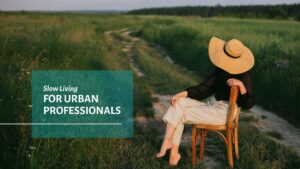 Slow Living For Urban Professionals
